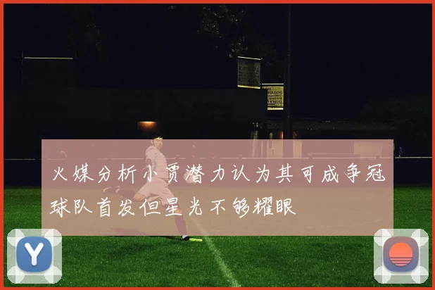 火媒分析小贾潜力认为其可成争冠球队首发但星光不够耀眼