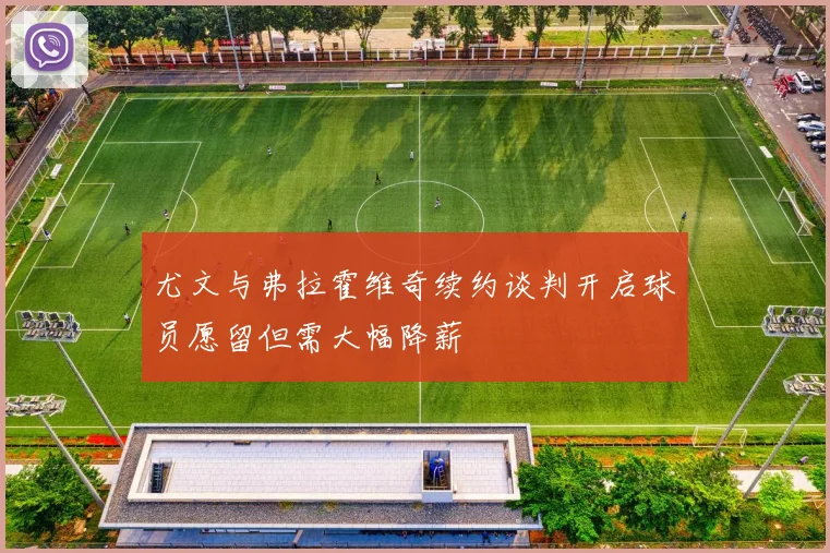 尤文与弗拉霍维奇续约谈判开启球员愿留但需大幅降薪