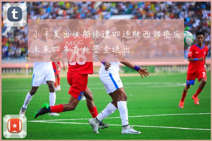 小卡复出快船惨遭四连败西部垫底未来四年首轮签全送出