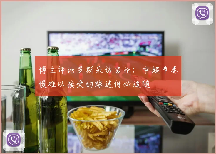博主评论罗斯采访言论：中超节奏慢难以接受的球迷何必追随