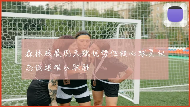 森林狼展现天赋优势但核心球员状态低迷难以取胜