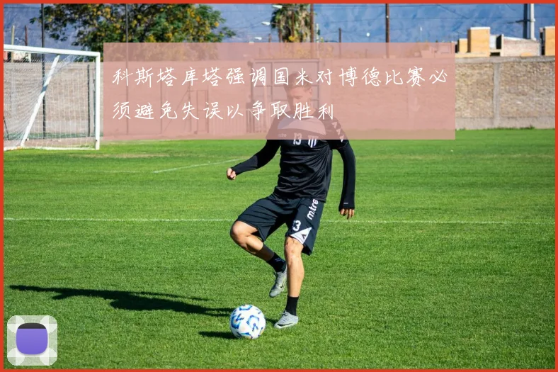 科斯塔库塔强调国米对博德比赛必须避免失误以争取胜利