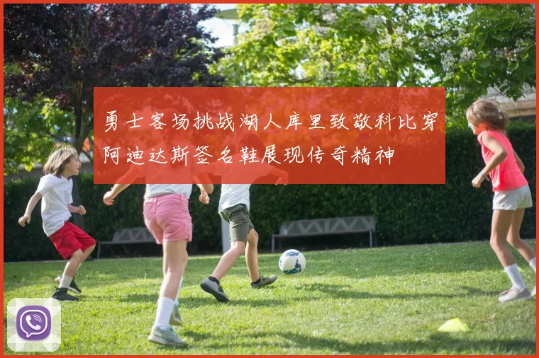勇士客场挑战湖人库里致敬科比穿阿迪达斯签名鞋展现传奇精神