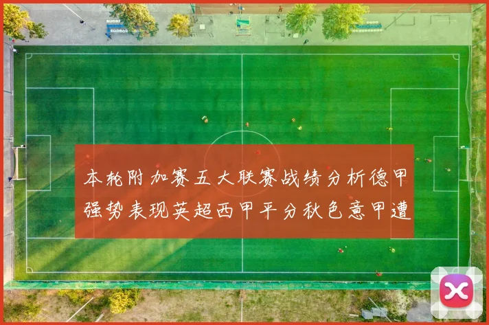 本轮附加赛五大联赛战绩分析德甲强势表现英超西甲平分秋色意甲遭遇挑战