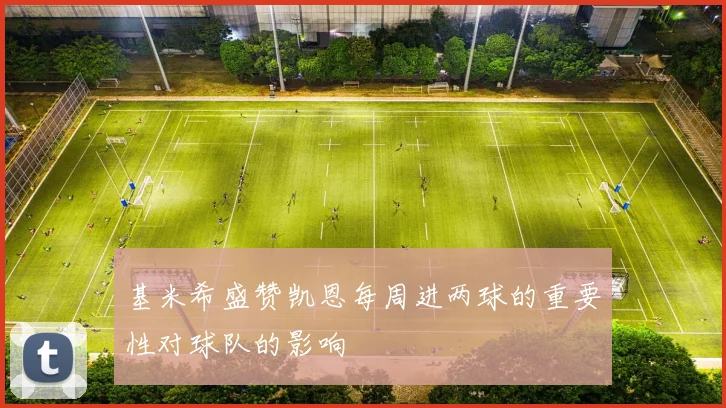 基米希盛赞凯恩每周进两球的重要性对球队的影响